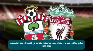 صلاح يتألق.. ليفربول يتجاوز ساوثهامبتون بثلاثية في كأس الرابطة الإنجليزية 2025-2026